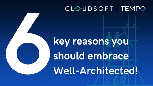 6 key reasons you should embrace Well-Architected today!