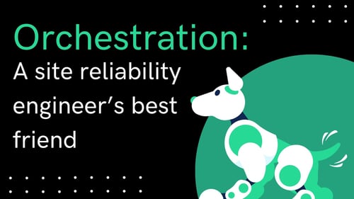 Orchestration: a site reliability engineer's best friend