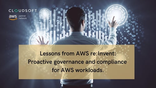 Lessons from AWS re:Invent: proactive governance and compliance for AWS workloads