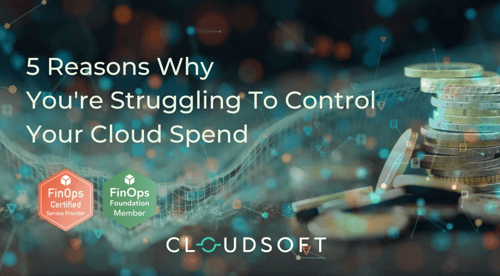 5 reasons why you're struggling to control your cloud spend.