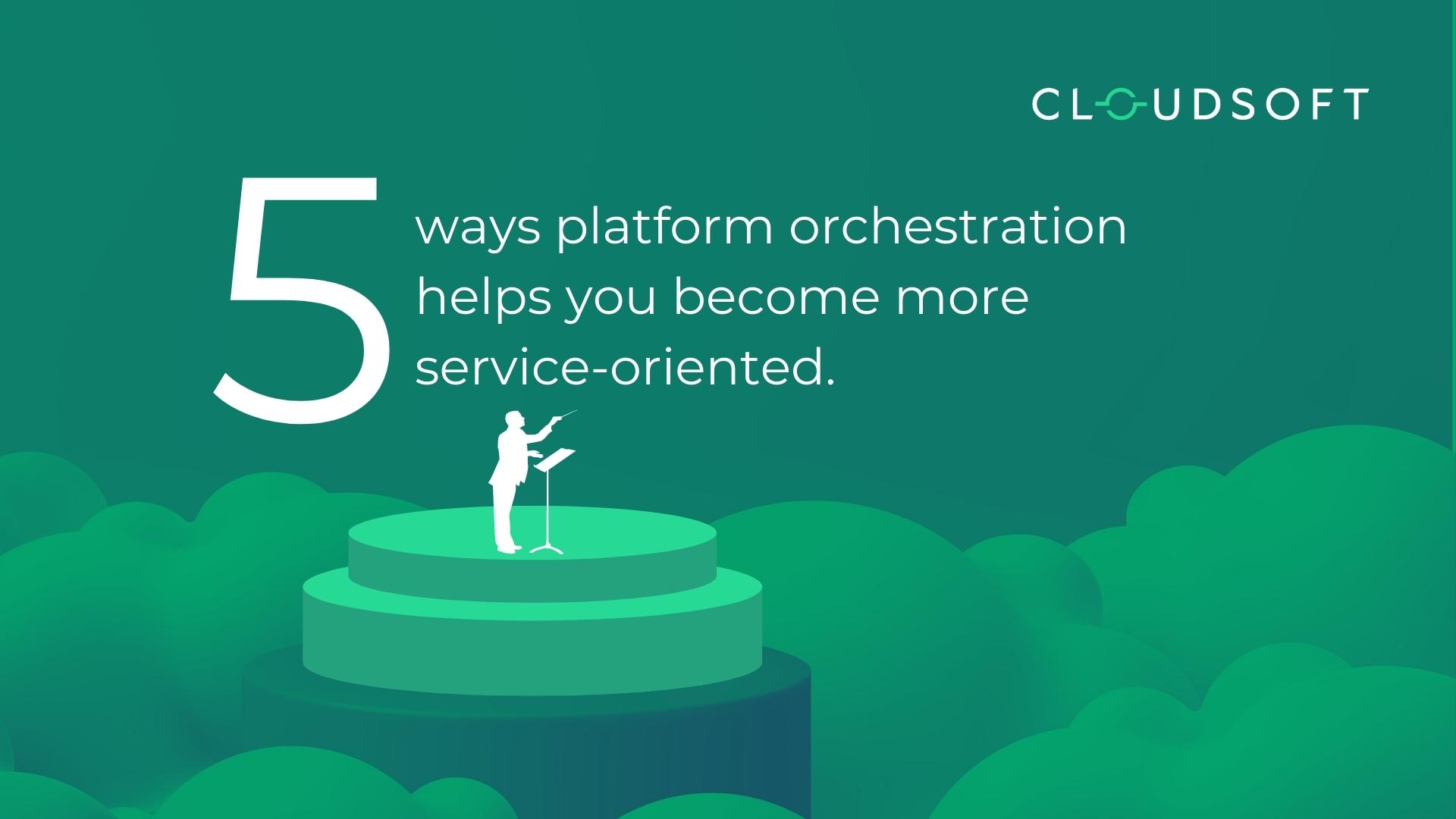 5 ways Platform Orchestration helps you become more Service-Oriented