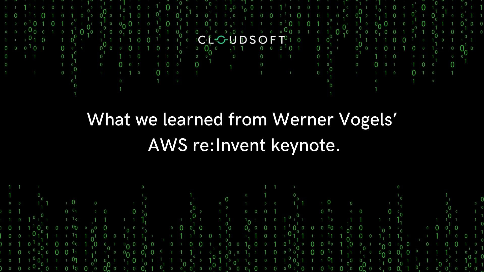 What we learned from Werner Vogels’ AWS re:Invent keynote.