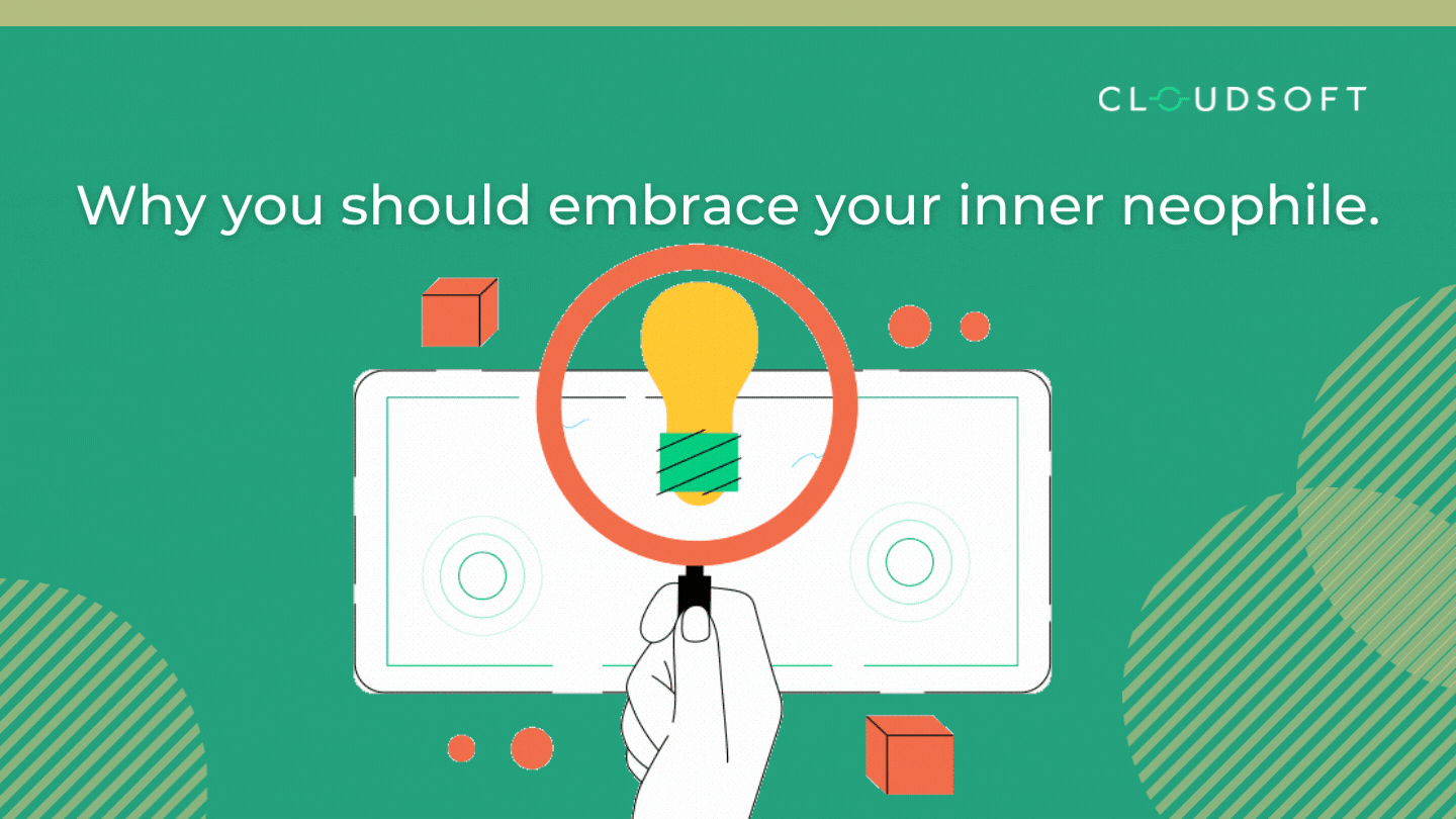 Why you should embrace your inner neophile. 